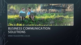 BUSINESS COMMUNICATION
SOLUTIONS
WWW.TELECENTRIC.CO.UK
 