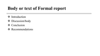 Body or text of Formal report
❖ Introduction
❖ Discussion/body
❖ Conclusion
❖ Recommendations
 