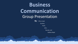 Business
Communication
Group Presentation
By: Dhruv Juyal,
Gurleen,
Parth,
Jatin,
Raunak, and
Vaibhav Nayal
 