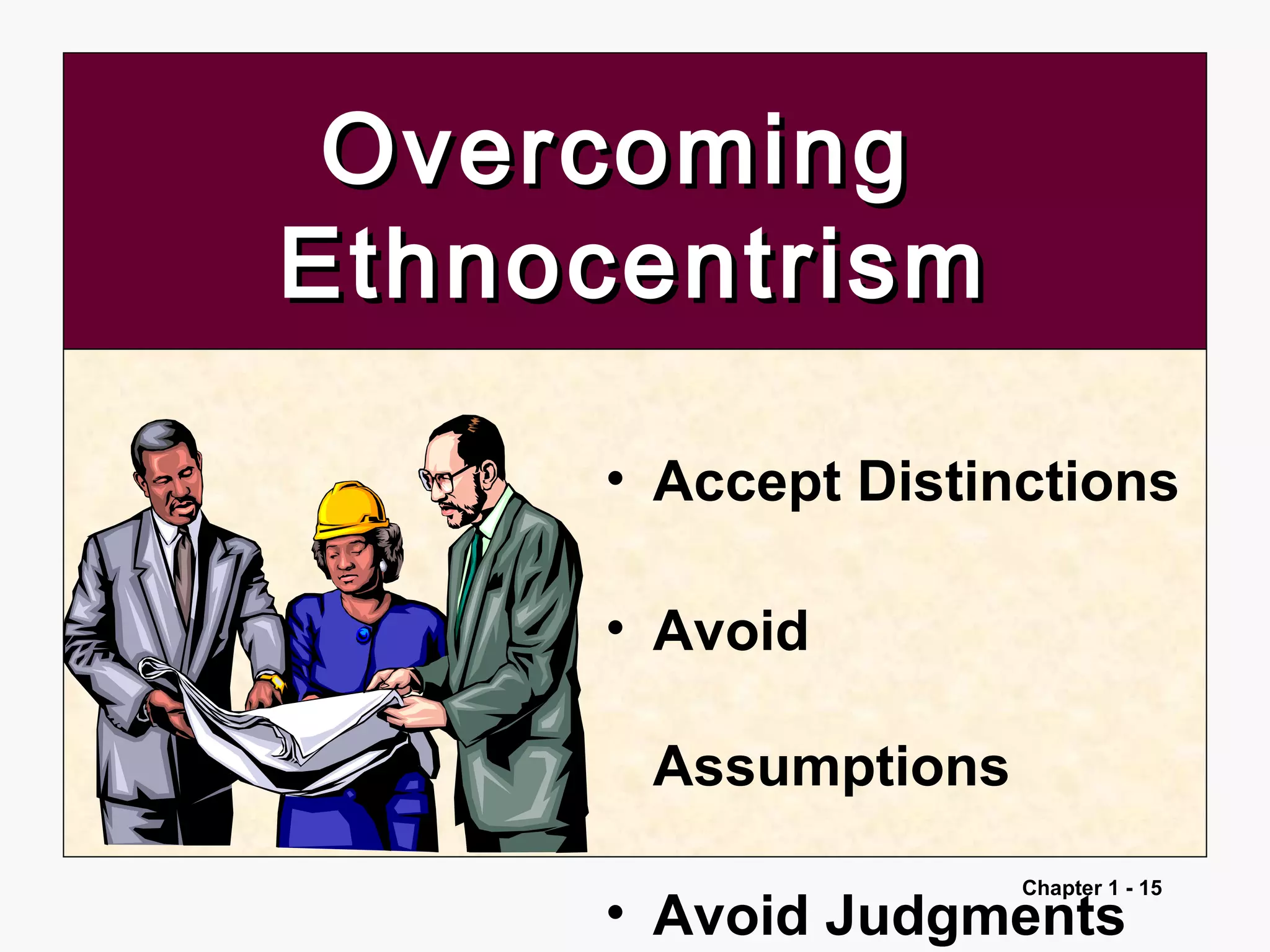 Chapter 1 - 15
OvercomingOvercoming
EthnocentrismEthnocentrism
• Accept Distinctions
• Avoid
Assumptions
• Avoid Judgments
 