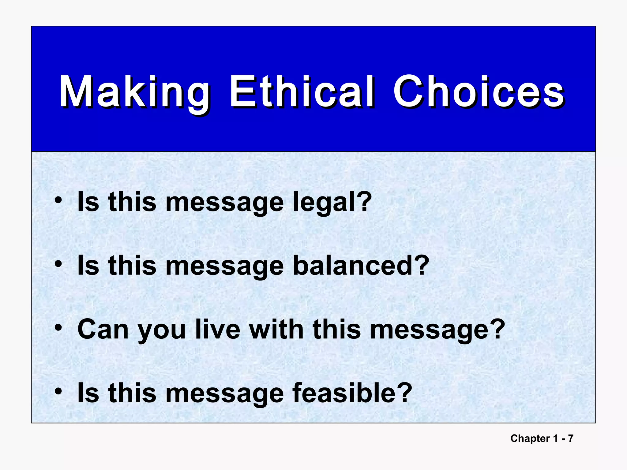 Chapter 1 - 7
Making Ethical ChoicesMaking Ethical Choices
• Is this message legal?
• Is this message balanced?
• Can you live with this message?
• Is this message feasible?
 