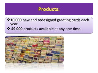 Products:
?10 000 new and redesigned greeting cards each
year.
? 49 000 products available at any one time.

 