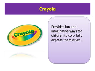 Crayola

Provides fun and
imaginative ways for
children to colorfully
express themselves.

 