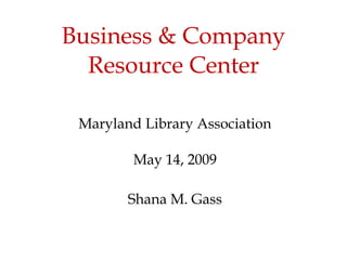 Business & Company Resource Center Maryland Library Association May 14, 2009 Shana M. Gass Clipart ETC: http://etc.usf.edu/clipart 
