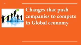 Changes that push
companies to compete
in Global economy
 