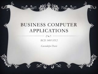 BUSINESS COMPUTER
   APPLICATIONS
      BCIS 1405 HY2

      Gwendolyn Davis
 