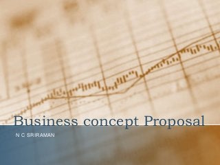 Business concept Proposal
N C SRIRAMAN
 