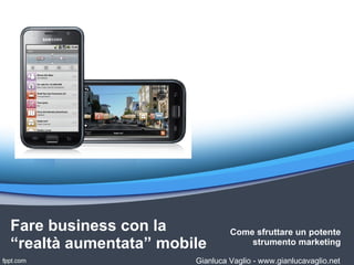 Fare business con la            Come sfruttare un potente
“realtà aumentata” mobile           strumento marketing

                       Gianluca Vaglio - www.gianlucavaglio.net
 