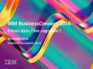 1
A new era of thinking
© 2016 IBM Corporation
IBM BusinessConnect 2016
Entrez dans l’ère cognitive !
18 octobre 2016
Carrousel du Louvre, Paris
 