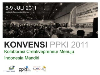 6-9 JULI 2011
Jakarta Convention Center




KONVENSI PPKI 2011
Kolaborasi Creativepreneur Menuju
Indonesia Mandiri
 