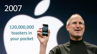 1
3
120,000,000
toasters in
your pocket
2007
 