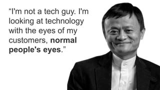 1
8
“I'm not a tech guy. I'm
looking at technology
with the eyes of my
customers, normal
people's eyes.”
 