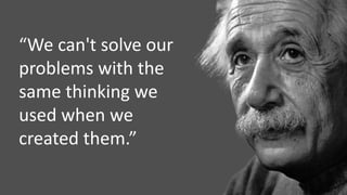 2
6
“We can't solve our
problems with the
same thinking we
used when we
created them.”
 