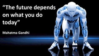 4
1
“The future depends
on what you do
today”
Mahatma Gandhi
 