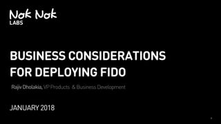BUSINESS CONSIDERATIONS
FOR DEPLOYING FIDO
JANUARY 2018
RajivDholakia,VPProducts &BusinessDevelopment
1
 