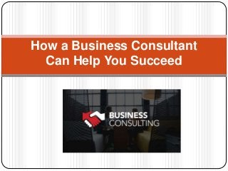 How a Business Consultant
Can Help You Succeed
 