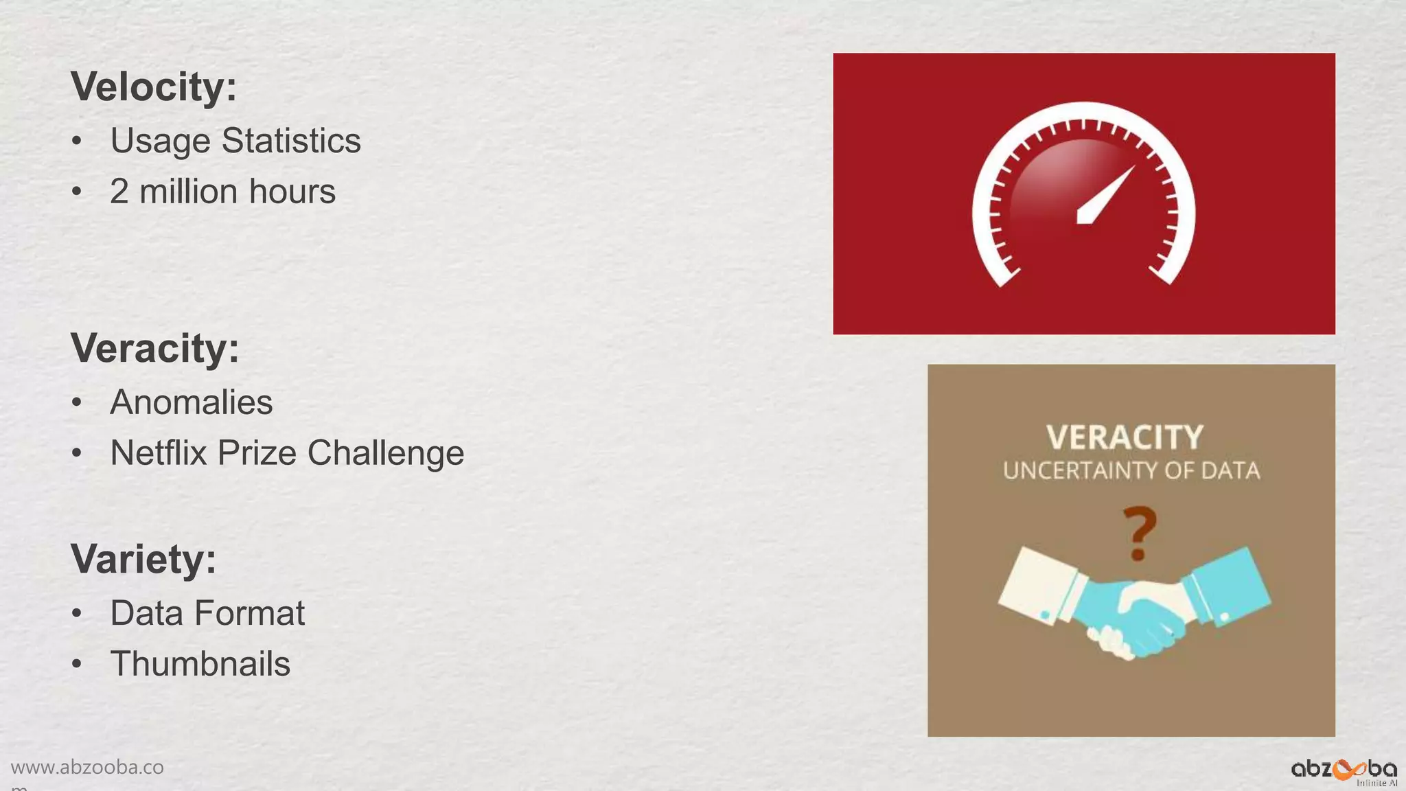 www.abzooba.co
Velocity:
• Usage Statistics
• 2 million hours
Veracity:
• Anomalies
• Netflix Prize Challenge
Variety:
• Data Format
• Thumbnails
 