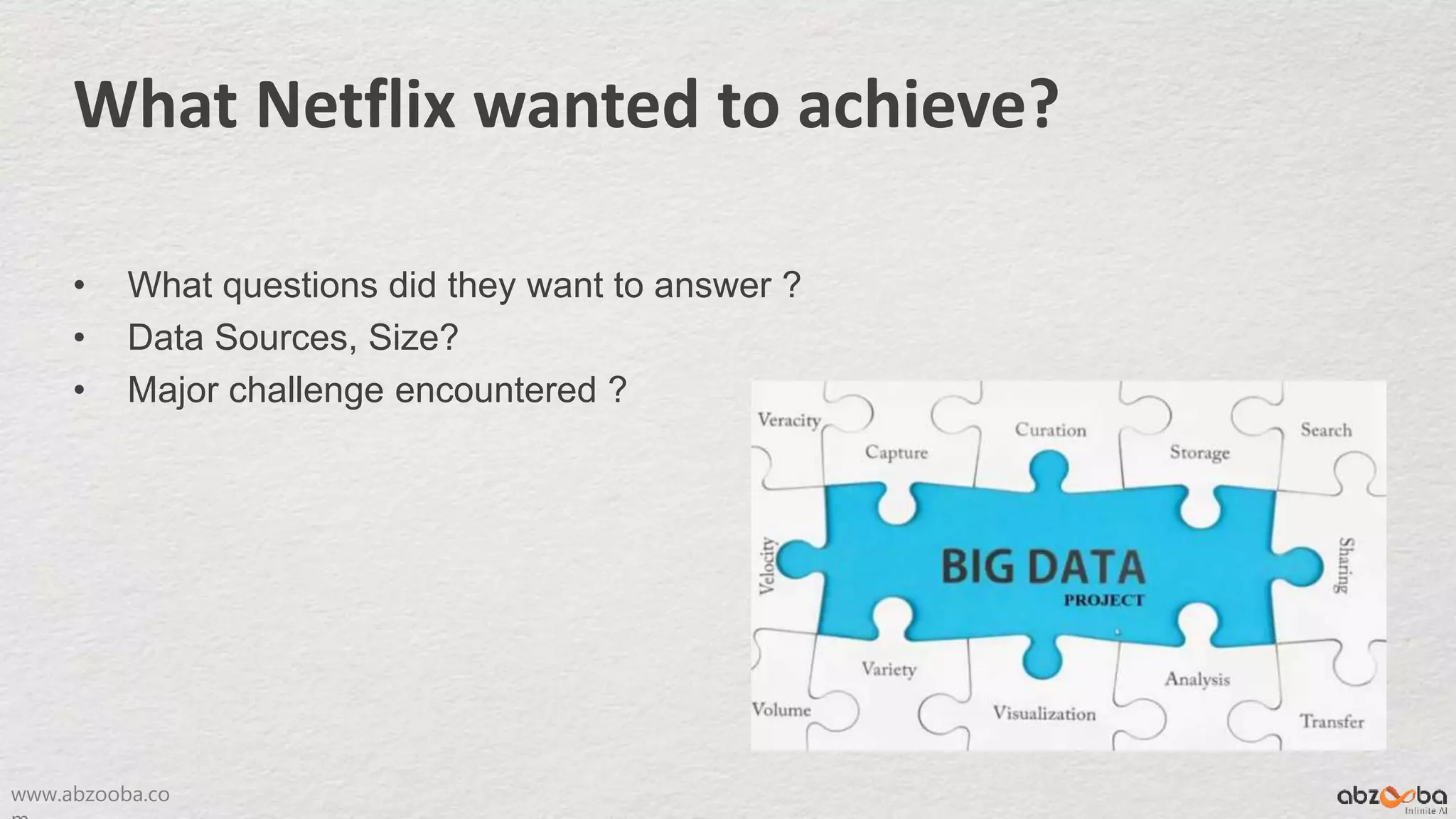 www.abzooba.co
What Netflix wanted to achieve?
• What questions did they want to answer ?
• Data Sources, Size?
• Major challenge encountered ?
 