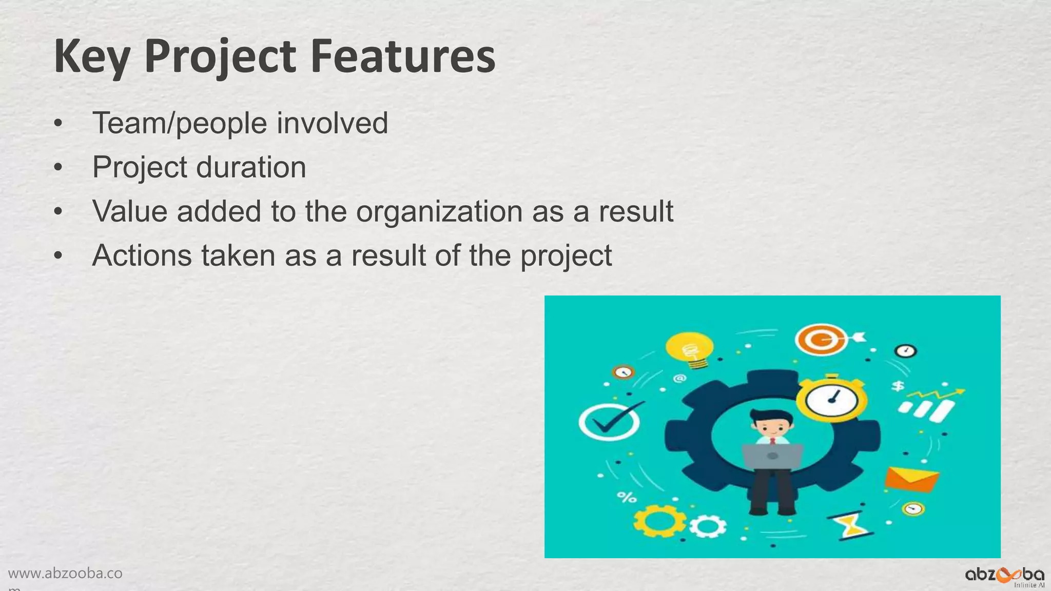 www.abzooba.co
Key Project Features
• Team/people involved
• Project duration
• Value added to the organization as a result
• Actions taken as a result of the project
 