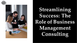 Streamlining
Success: The
Role of Business
Management
Consulting
 