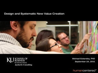 Design and Systematic New Value Creation




                                           Michael Eckersley, PhD
                                             September 23 June, 2011
                                                       24, 2012
       Jayhawk Consulting                         Michael Eckersley, PhD
 