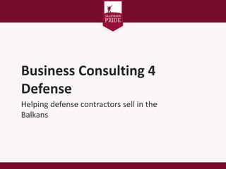 Business Consulting 4
Defense
Helping defense contractors sell in the
Balkans
 