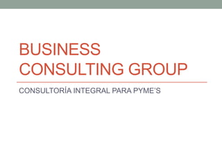 BUSINESS
CONSULTING GROUP
CONSULTORÍA INTEGRAL PARA PYME’S

 