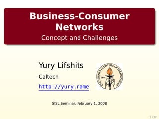 Business-Consumer
     Networks
  Concept and Challenges



 Yury Lifshits
 Caltech
 http://yury.name


     SISL Seminar, February 1, 2008


                                      1 / 32