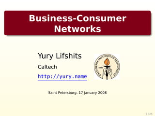 Business-Consumer
     Networks


 Yury Lifshits
 Caltech
 http://yury.name


    Saint Petersburg, 17 January 2008




                                        1 / 25