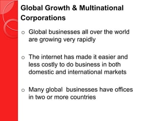Global Growth & Multinational
Corporations
o Global businesses all over the world
  are growing very rapidly

o The internet has made it easier and
  less costly to do business in both
  domestic and international markets

o Many global businesses have offices
  in two or more countries
 