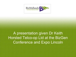 A presentation given Dr Keith
Horsted Telco-op Ltd at the BizGen
  Conference and Expo Lincoln
 