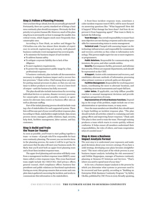 CSO EXECUTIVE GUIDE THE ULTIMATE GUIDE TO BUSINESS CONTINUITY
3
Step 2: Follow a Planning Process
Onceyouhavethego-ahead,howdoyouactuallygetstarted?
Fortunately, there are a pretty standard set of things a busi-
ness continuity plan should encompass. Obviously the ﬁrst
priority is to protect human life. However, much of the plan-
ning focus is necessarily on how to manage the smaller, less
critical events, which happen much more frequently than
catastrophic ones.
According to Tom Olzak, an author and blogger for
CSOonline.com who has almost three decades of experi-
ence in network engineering and security, well-planned
business continuity event management has several goals:
To minimize the business impact of each incident.
To address human safety.
To mitigate corporate liability due to lack of due
diligence.
To meet regulatory requirements.
To protect the organization’s public image by a fast,
professional response.
“A business continuity plan includes all documentation
necessary to mitigate business impact and to recover bro-
ken processes,” Olzak writes. Chief among those are plans
for putting manual processes in place, so that you can con-
tinue to deliver products or services—even at a lower level
of output—until the business has fully recovered.
The plan should also include instructions for recovering
individual devices or systems, disaster recovery processes
for catastrophic events, and possibly contacts or agree-
ments for alternate data centers or business office sites as
well as alternate staffing.
Part of the initial planning process should include creat-
ing a list of stakeholders for each supported system. These
lists will become part of your overall incident response plan.
AccordingtoOlzak,stakeholdersmightinclude:dataowner,
process owner, managers, public relations, legal, security,
help desk, facilities management, labor unions, and key
customers.
Step 3: Build and Train
the Team (or Teams)
As soon as possible, you’ll want to start pulling together a
team—or teams—of people who’ll be responsible for busi-
ness continuity planning. The sooner you can involve them
in the planning process, the easier it will be to get buy-in
and ensure that the plan will meet your business needs. It’s
likely that you’ll need both an upper-level planning team
and a front-lines incident response team.
Theupper-levelplanningandexecutionwilllikelycome
from a management incident response team (MIRT), some-
times called a crisis response team. This cross-functional
team might include the CISO/CSO, chief privacy officer,
general counsel, chief compliance officer, business line
presidents and public relations (or functional equivalents).
During an event, this group ensures that accurate and com-
plete data is gathered concerning the incident, and works to
communicate this information to the stakeholders.
A front-lines incident response team, sometimes a
cyber incident response team (CIRT), will be more focused
on answering questions like: “What happened? How did
it happen? What damage has been done? And how do we
prevent it from happening again?” That team is likely to
include the following:
Team Manager. Has overall responsibilitytoensure busi-
ness objectives are metduringaresponse and is alsorespon-
sible for communicating status to senior management.
Technical Lead. Charged with assessing impact on the
technologyinfrastructure,andresponsibleforcontainment
and recovery activities as they relate to information tech-
nology. This person might supervise one or more engineers
or programmers.
Public Relations. Responsible for communicating with
investors, the press, and other outside entities.
Security. Encompasses facility, personnel, and informa-
tionsecurity.Iftheseareseparatedepartments,eachshould
be represented on the CIRT.
IS Support. Assists with containment and recovery, and
establishes alternate methods of information processing
when primary systems or network paths are disrupted.
FacilitiesManagement.Responsibleforresolvingpower
issues, coordinating the move to alternate locations, and
conducting structural assessments and repair fall here.
Labor Union. If applicable, can help diffuse possible
reaction to unusual management decisions and provide
employee perspectives of events.
Representatives of Critical Business Functions. Depend-
ing on the scope of the problem, might include one or two
administration or operations teams, or many more.
Once the team members are identiﬁed, they should meet
to begin building an incident response plan. “The plan
should include all activities related to containing and miti-
gating effects and improving future response,” Olzak said.
“The plan is then used to train the team. Thorough training
produces a team which reacts to events quickly, without
confusion. It helps ensure all members understand their
responsibilities, the roles of others, and team cooperation
when it’s needed most.”
Step 4: Have a Business
Impact Analysis Format
The next step is to understand your exposures and make
good decisions about your recovery strategy. If you have a
solid strategy, developing your plans becomes straightfor-
ward. “The most critical part of the whole process is your
business impact analysis, including the risk assessment,”
said Debbie Hoppenjans, manager of business continuity
planning at Siemens IT Solutions and Services. “That’s
where you need to spend most of your time.”
At its core, a business impact analysis is the process by
which you determine what systems or processes need to
be recovered and how quickly, according to “Building an
Enterprise-Wide Business Continuity Program ” by Kelley
Okolita, published by CRC Press in 2009. Broadly speaking,
 