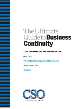 TheUltimate
GuidetoBusiness
Continuity
From CSO Magazine and CSOonline.com
CONTENTS
Pre-incident planning and incident response
Disruptions A to Z
Exercises
B U S I N E S S R I S K L E A D E R S H I P
 