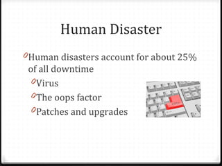 Human Disaster
0Human disasters account for about 25%
of all downtime
0Virus
0The oops factor
0Patches and upgrades
 