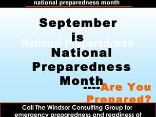 National Preparedness
Month
September
is
National
Preparedness
Month----Are You
Prepared?
Call The Windsor Consulting Group forCall The Windsor Consulting Group for
emergency preparedness and readiness at
 
