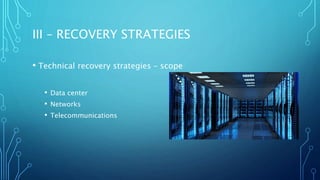III – RECOVERY STRATEGIES
• Technical recovery strategies – scope
• Data center
• Networks
• Telecommunications
 