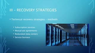 III – RECOVERY STRATEGIES
• Technical recovery strategies – methods
• Subscription services
• Mutual aid agreements
• Redundant data centers
• Service bureaus
 