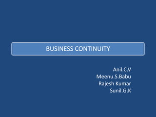BUSINESS CONTINUITY

                    Anil.C.V
              Meenu.S.Babu
              Rajesh Kumar
                  Sunil.G.K
 