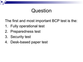 Question
The first and most important BCP test is the:
1. Fully operational test
2. Preparedness test
3. Security test
4. Desk-based paper test
 