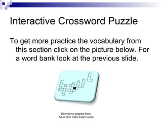Interactive Crossword Puzzle
To get more practice the vocabulary from
this section click on the picture below. For
a word bank look at the previous slide.
Definitions adapted from:
All-In-One CISA Exam Guide
 
