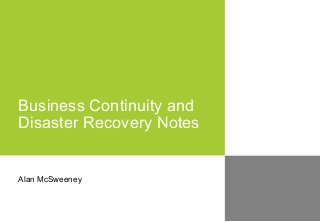 Business Continuity and
Disaster Recovery Notes


Alan McSweeney
 