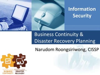 Information
Security
Business Continuity &
Disaster Recovery Planning
Narudom Roongsiriwong, CISSP

 