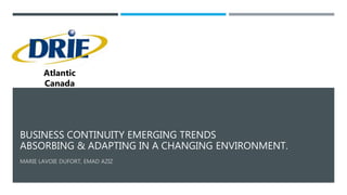 BUSINESS CONTINUITY EMERGING TRENDS
ABSORBING & ADAPTING IN A CHANGING ENVIRONMENT.
Atlantic
Canada
 