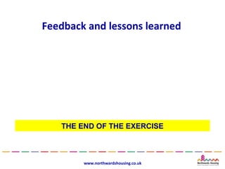 Feedback and lessons learned




   THE END OF THE EXERCISE



        www.northwardshousing.co.uk
 