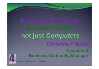 Christine Mill
                                    Ch i ti F Miller
                              Consultant
             Business Continuity Manager
Helping build business resilience
                                                   1
 