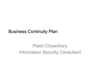 Business Continuity Plan


           Plash Chowdhary
     Information Security Consultant
 