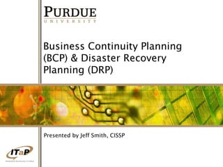 Business Continuity Planning
(BCP) & Disaster Recovery
Planning (DRP)

Presented by Jeff Smith, CISSP

1

 