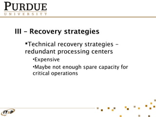 III – Recovery strategies
Technical recovery strategies –
redundant processing centers
•Expensive
•Maybe not enough spare capacity for
critical operations

 