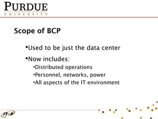 Scope of BCP
Used to be just the data center
Now includes:
•Distributed operations
•Personnel, networks, power
•All aspects of the IT environment

 