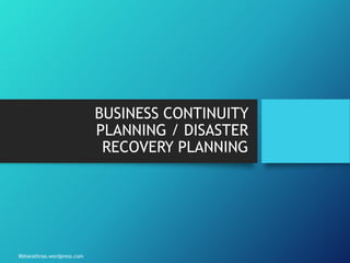 BUSINESS CONTINUITY
PLANNING / DISASTER
RECOVERY PLANNING
Bbharathrao.wordpress.com
 